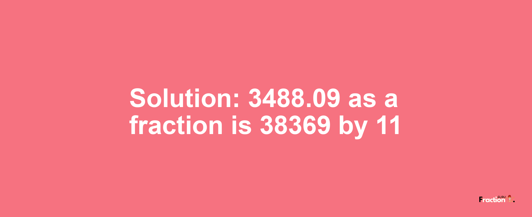 Solution:3488.09 as a fraction is 38369/11